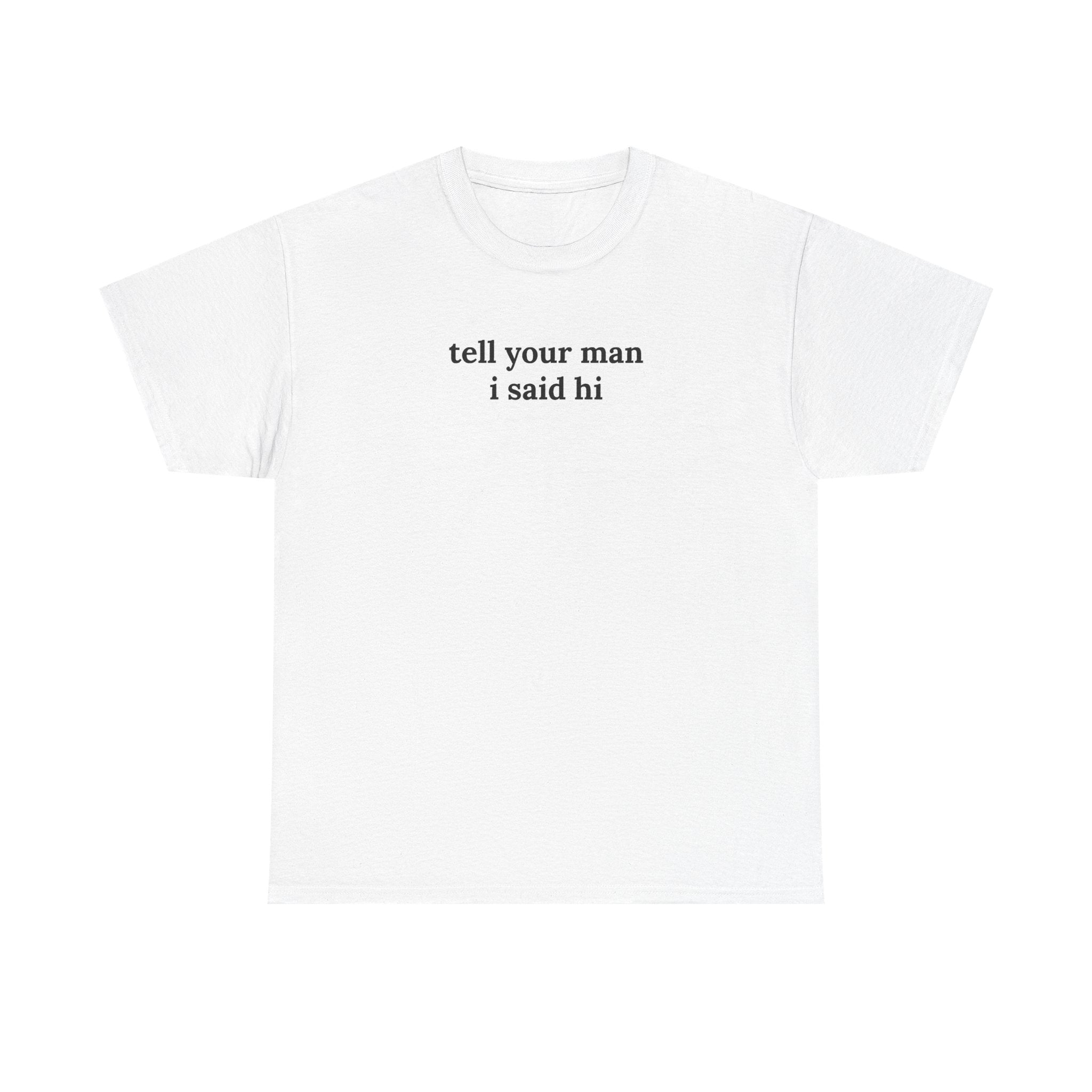 Tell Your Man I Said Hi Shirt, Funny Sarcastic Gift
