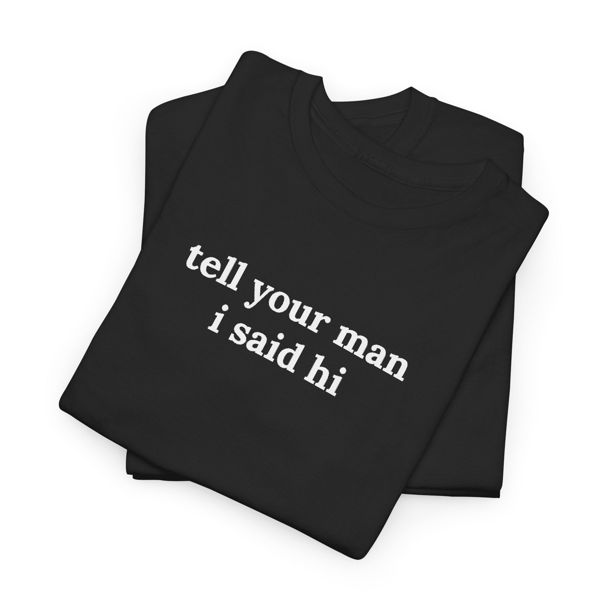Tell Your Man I Said Hi Shirt, Funny Sarcastic Gift